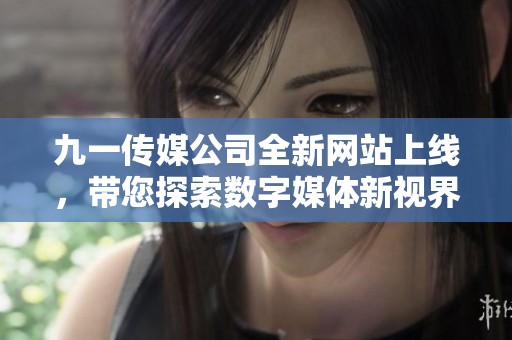 九一传媒公司全新网站上线，带您探索数字媒体新视界