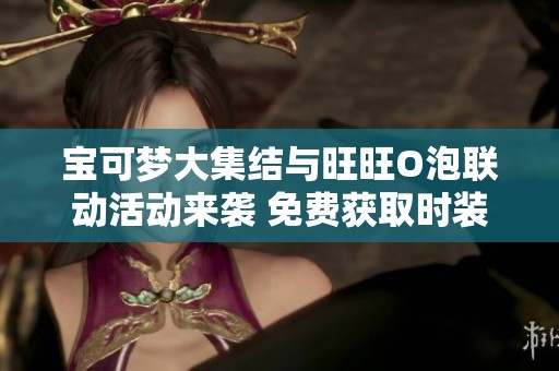 宝可梦大集结与旺旺O泡联动活动来袭 免费获取时装和动作