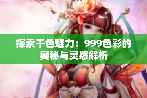 探索千色魅力：999色彩的奥秘与灵感解析