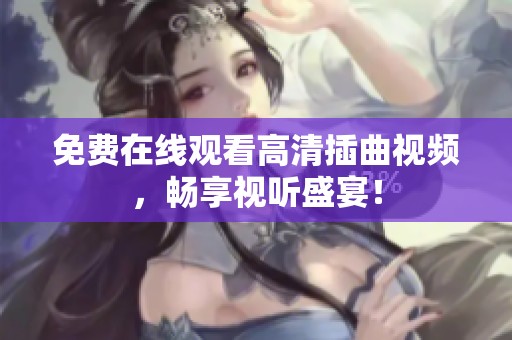 免费在线观看高清插曲视频，畅享视听盛宴！