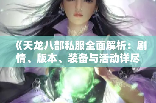 《天龙八部私服全面解析：剧情、版本、装备与活动详尽指南》