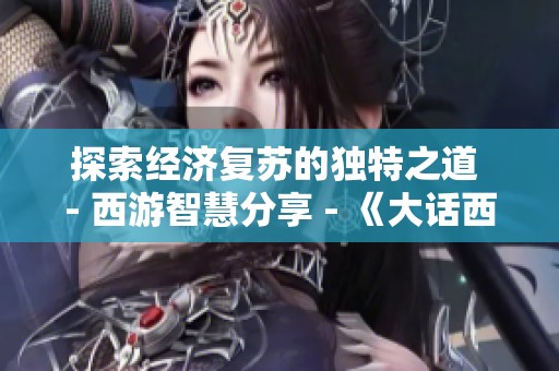 探索经济复苏的独特之道 - 西游智慧分享 - 《大话西游2经典版》