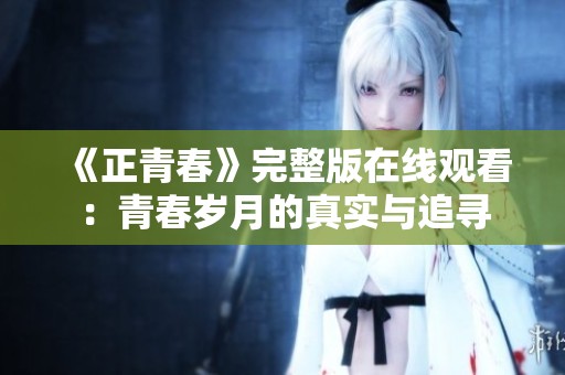 《正青春》完整版在线观看：青春岁月的真实与追寻