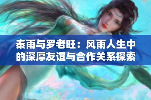 秦雨与罗老旺：风雨人生中的深厚友谊与合作关系探索