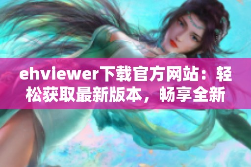 ehviewer下载官方网站：轻松获取最新版本，畅享全新体验