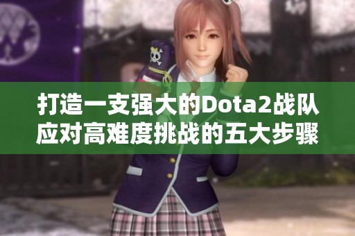 打造一支强大的Dota2战队应对高难度挑战的五大步骤