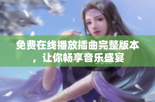 免费在线播放插曲完整版本，让你畅享音乐盛宴