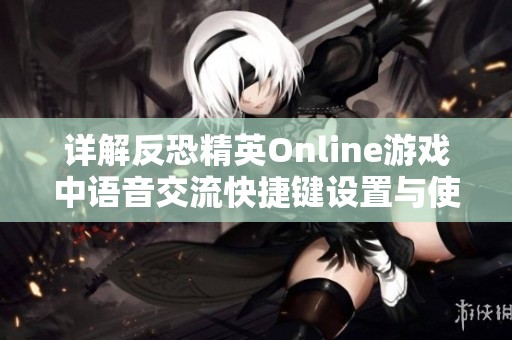 详解反恐精英Online游戏中语音交流快捷键设置与使用技巧