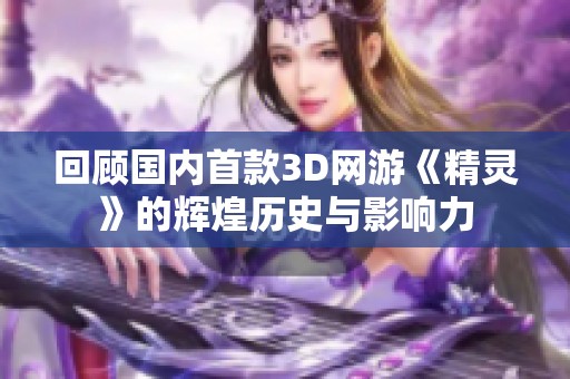 回顾国内首款3D网游《精灵》的辉煌历史与影响力