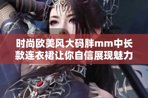 时尚欧美风大码胖mm中长款连衣裙让你自信展现魅力