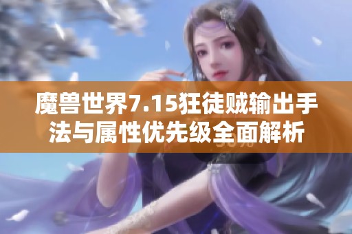 魔兽世界7.15狂徒贼输出手法与属性优先级全面解析