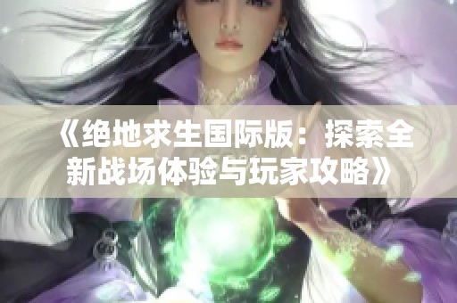 《绝地求生国际版：探索全新战场体验与玩家攻略》