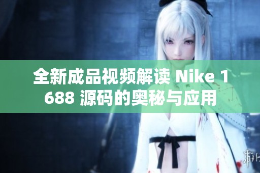 全新成品视频解读 Nike 1688 源码的奥秘与应用