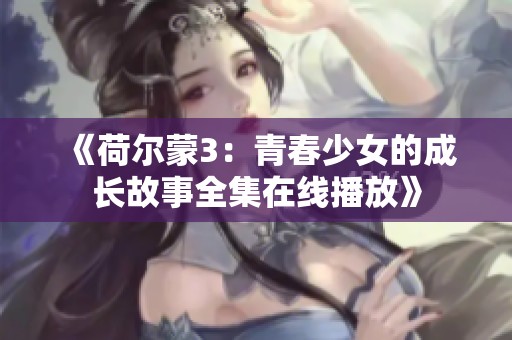 《荷尔蒙3：青春少女的成长故事全集在线播放》