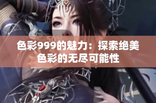 色彩999的魅力：探索绝美色彩的无尽可能性