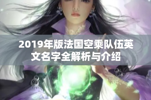 2019年版法国空乘队伍英文名字全解析与介绍