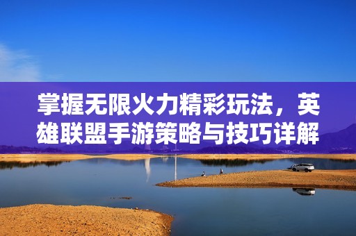 掌握无限火力精彩玩法，英雄联盟手游策略与技巧详解