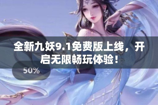 全新九妖9.1免费版上线，开启无限畅玩体验！