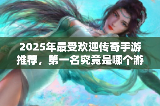 2025年最受欢迎传奇手游推荐，第一名究竟是哪个游戏