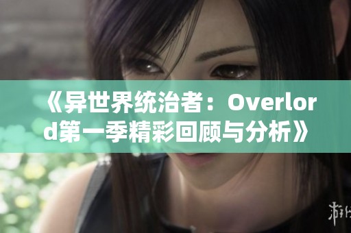 《异世界统治者：Overlord第一季精彩回顾与分析》