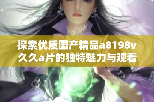 探索优质国产精品a8198v久久a片的独特魅力与观看体验