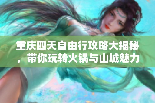 重庆四天自由行攻略大揭秘，带你玩转火锅与山城魅力