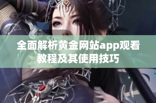 全面解析黄金网站app观看教程及其使用技巧