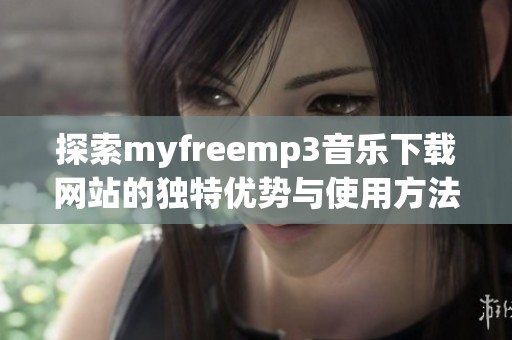 探索myfreemp3音乐下载网站的独特优势与使用方法