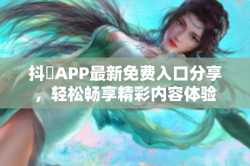 抖抈APP最新免费入口分享，轻松畅享精彩内容体验