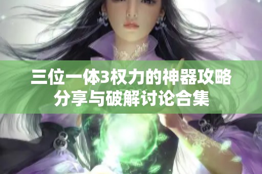 三位一体3权力的神器攻略分享与破解讨论合集
