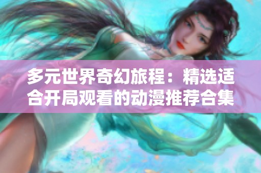 多元世界奇幻旅程：精选适合开局观看的动漫推荐合集