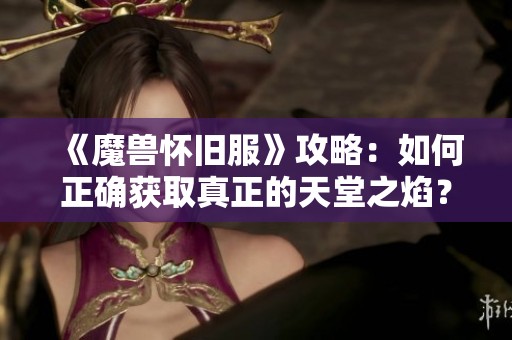 《魔兽怀旧服》攻略：如何正确获取真正的天堂之焰？