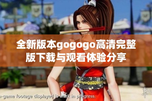 全新版本gogogo高清完整版下载与观看体验分享