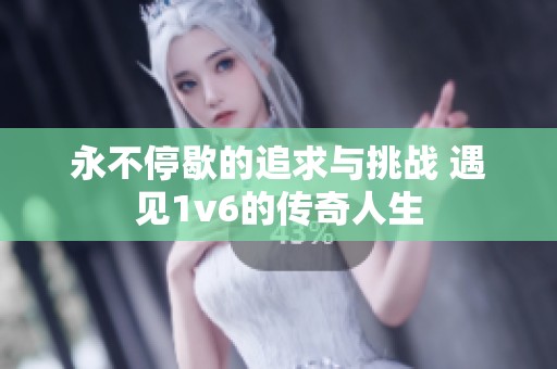 永不停歇的追求与挑战 遇见1v6的传奇人生