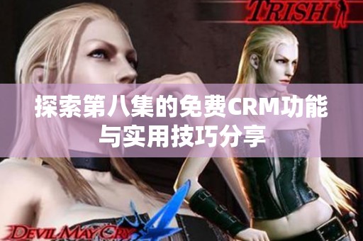 探索第八集的免费CRM功能与实用技巧分享