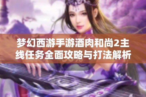 梦幻西游手游酒肉和尚2主线任务全面攻略与打法解析