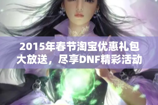 2015年春节淘宝优惠礼包大放送，尽享DNF精彩活动