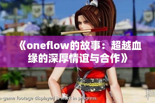 《oneflow的故事：超越血缘的深厚情谊与合作》