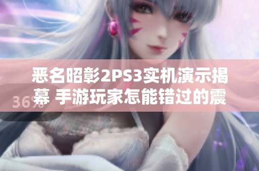 恶名昭彰2PS3实机演示揭幕 手游玩家怎能错过的震撼体验