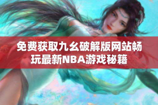 免费获取九幺破解版网站畅玩最新NBA游戏秘籍