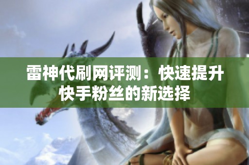 雷神代刷网评测：快速提升快手粉丝的新选择