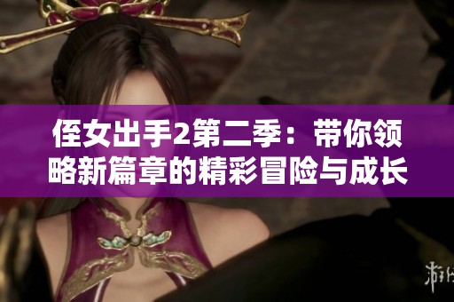 侄女出手2第二季：带你领略新篇章的精彩冒险与成长