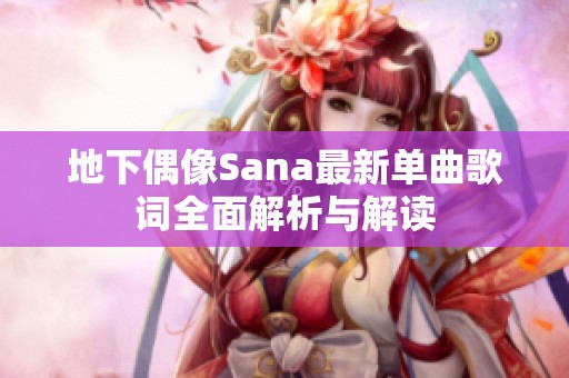 地下偶像Sana最新单曲歌词全面解析与解读