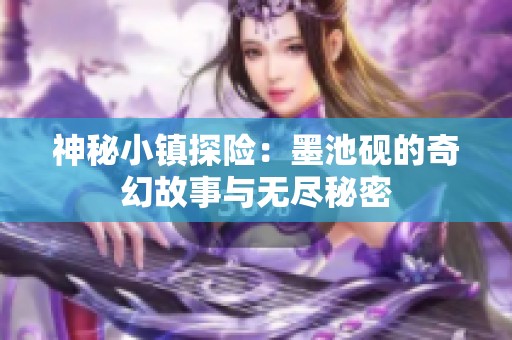 神秘小镇探险：墨池砚的奇幻故事与无尽秘密