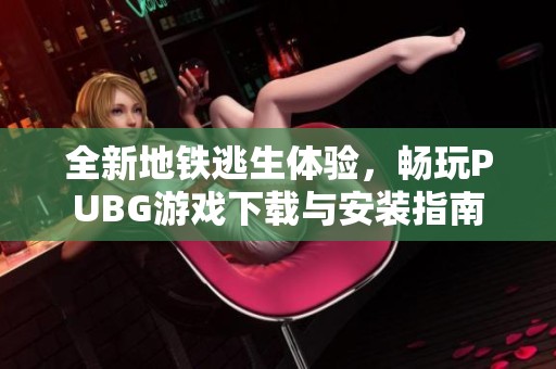 全新地铁逃生体验，畅玩PUBG游戏下载与安装指南