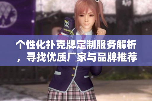 个性化扑克牌定制服务解析，寻找优质厂家与品牌推荐