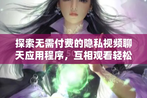 探索无需付费的隐私视频聊天应用程序，互相观看轻松实现