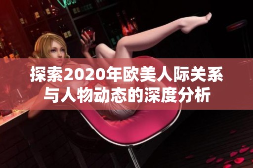 探索2020年欧美人际关系与人物动态的深度分析