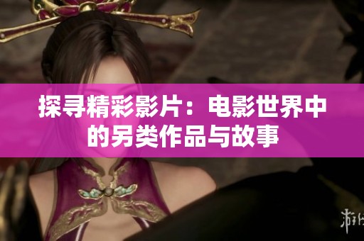 探寻精彩影片：电影世界中的另类作品与故事