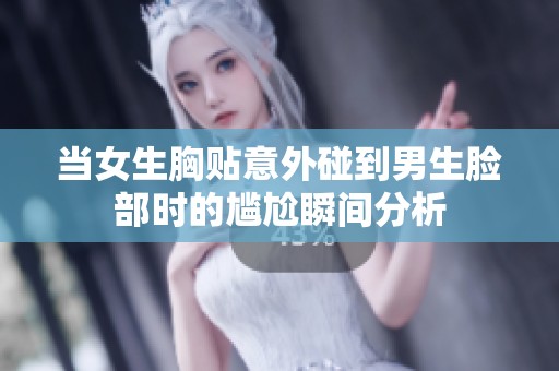 当女生胸贴意外碰到男生脸部时的尴尬瞬间分析